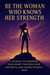 Be the Woman Who Knows Her Strength: a Journey to Honoring Your Heart, Trusting Your Instincts, and Loving Without Fear