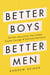 Better Boys, Better Men - The New Masculinity That Creates Greater Courage and Emotional Resiliency