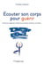 Écouter son corps pour guérir - Emotions négatives, addictions, phobies, boulimie, anorexie...