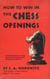 How to Win in the Chess Openings - A Noted Champion Reveals the Secrets of Seizing and Holding the Initiative