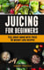 Juicing For Beginners: Feel Great Again With These 50 Weight Loss Juice Recipes!