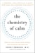 The Chemistry of Calm - A Powerful, Drug-Free Plan to Quiet Your Fears and Overcome Your Anxiety