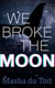 We Broke the Moon