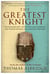 The Greatest Knight - The Remarkable Life of William Marshal, the Power behind Five English Thrones