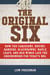 The Original Six - How the Canadiens, Bruins, Rangers, Blackhawks, Maple Leafs, and Red Wings Laid the Groundwork for Today?s National Hockey League