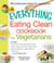 The Everything Eating Clean Cookbook for Vegetarians - Includes Fruity French Toast Sandwiches, Sweet & Spicy Sesame Tofu Strips, Black Bean-Garbanzo Burgers, Vegan Stroganoff, Peach Tart and hundreds more!