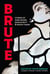 Brute: Stories of Dark Desire, Masculinity, & Rough Trade