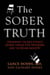 The Sober Truth - Debunking the Bad Science Behind 12-Step Programs and the Rehab Industry