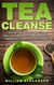 Tea Cleanse: 7 Day Tea Cleanse Diet: How to Choose Detox Tea’s, Improve Your Health, Boost Your Metabolism, & Lose 10 Pounds in a Week!