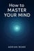 How To Master Your Mind - How To Rule Your Mind, #3