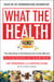 What the Health - The Startling Truth Behind the Foods We Eat, Plus 50 Plant-Rich Recipes to Get You Feeling Your Best