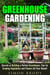 Greenhouse Gardening : Secrets of Building a Perfect Greenhouse, Tips for Growing Vegetables and Flowers All Year Round! - Gardening & Homesteading