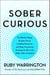 Sober Curious - The Blissful Sleep, Greater Focus, Limitless Presence, and Deep Connection Awaiting Us All on the Other Side of Alcohol