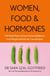 Women, Food and Hormones - A 4-Week Plan to Achieve Hormonal Balance, Lose Weight and Feel Like Yourself Again