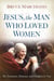 Jesus, the Man Who Loved Women - He Treasures, Esteems, and Delights in You