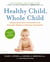 Healthy Child, Whole Child - Integrating the Best of Conventional and Alternative Medicine to Keep Your Kids Healthy