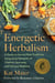 Energetic Herbalism - A Guide to Sacred Plant Traditions Integrating Elements of Vitalism, Ayurveda, and Chinese Medicine
