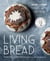 Living Bread - Tradition and Innovation in Artisan Bread Making: A Baking Book