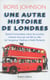 Une autre histoire de Londres - Quand l'iconoclaste maire de Londres raconte ceux qui ont fait sa ville, de l'empereur Hadrien à Keith Richards