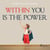 Within You Is The Power