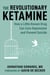 The Revolutionary Ketamine - The Safe Drug That Effectively Treats Depression and Prevents Suicide