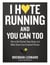 I Hate Running and You Can Too - How to Get Started, Keep Going, and Make Sense of an Irrational Passion