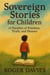 Sovereign Stories for Children: 14 Parables of Freedom, Truth, and Honour