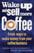 Wake Up and Sell More Coffee - Fresh Ways to Make Money from Your Coffee Business