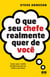 O que seu chefe realmente quer de você