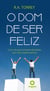 O dom de ser feliz - Como alcançar tamanha felicidade, que não se pode exprimir.