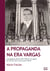 A propaganda na Era Vargas - A propaganda oficial (1930-1945) de um regime  que saiu da vida e entrou para história