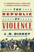 The Republic of Violence - The Tormented Rise of Abolition in Andrew Jackson's America