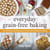 Everyday Grain-Free Baking - Over 100 Recipes for Deliciously Easy Grain-Free and Gluten-Free Baking