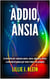 Addio, Ansia: Le Tecniche per Superare Paura, Ansia, Angoscia, Stress e Attacchi di Panico per Vivere Felici e in Armonia