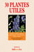 30 plantes utiles - Herbes, arbres, plantes alimentaires : leur histoire, leurs vertus