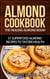 Almond Cookbook: The Healing Almond Book! 31 Superfood Almond Recipes to Tastier Health for Breakfast, Lunch, Dinner & Dessert