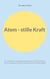 Atem - stille Kraft - Ein praktisches und unterhaltsames Buch für Panikattacken, Stress, Selbstregulation, Intimität und innere Lebendigkeit