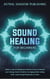 Sound Healing for Beginners: Hidden Truths of Vibrational Medicine & How to Elevate Your Energy, Body, & Chakras via Singing Bowls, Tuning Forks, Vocal Toning Frequencies, & More