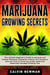 Marijuana Growing Secrets: The Ultimate Beginner’s Guide to Personal and Medical Marijuana Cultivation Indoors and Outdoors. Discover How to Grow Top Quality Weed and Advanced Cannabis Growing Tips