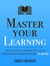Master Your Learning: A Practical Guide to Learn More Deeply, Retain Information Longer and Become a Lifelong Learner - Mastery Series, #9