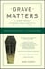 Grave Matters - A Journey Through the Modern Funeral Industry to a Natural Way of Burial