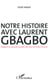 Notre histoire avec Laurent Gbagbo - Regard sur quinze années de crise en Côte d'Ivoire