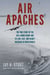 Air Apaches - The True Story of the 345th Bomb Group and Its Low, Fast, and Deadly Missions in World War II