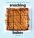 Snacking Bakes - Simple Recipes for Cookies, Bars, Brownies, Cakes, and More