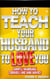 How To Teach Your Husband to Love  You: Simple Marriage Counseling and Advice - Men, Romance & Reality, #1