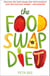 The Food Swap Diet - Discover the food swaps that will transform your diet and your weight - permanently