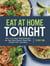 Eat at Home Tonight - 101 Simple Busy-Family Recipes for Your Slow Cooker, Sheet Pan, Instant Pot®,  and More: A Cookbook