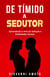 Tímido a Sedutor: Aprendendo  a Arte da Sedução e Habilidades Sociais - O Arte da Sedução, #2