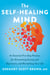 The Self-Healing Mind - An Essential Five-Step Practice for Overcoming Anxiety and Depression, and Revitalizing Your Life