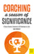Coaching a Season of Significance - A Soccer Coaches' Companion to All Challenges of a Year